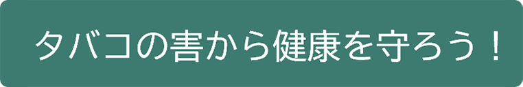 タバコの害から健康を守ろう！